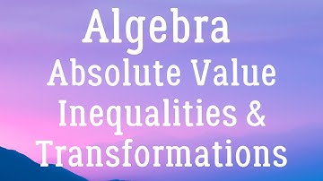 Algebra - Absolute Value Inequalities & Transformations (2 Variables)