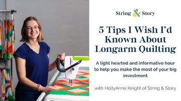 5 Tips I Wish I’d Known About Longarm Quilting with HollyAnne Knight of String & Story