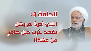 بحوث في سيرة أهل البيت ـ الحلقة 4 ـ النبي (ص) لم يكن يقصد يثرب حين هاجر من مكة!