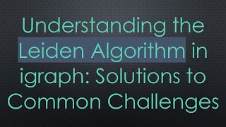 Understanding the Leiden Algorithm in igraph: Solutions to Common Challenges