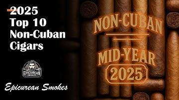Top 10 Non-Cuban Cigars of 2025 (So Far) | Mid-Year Picks from Epicurean Smokes