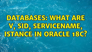 Databases: What are v$database, SID, ServiceName, istance in Oracle 18c? (2 Solutions!!)
