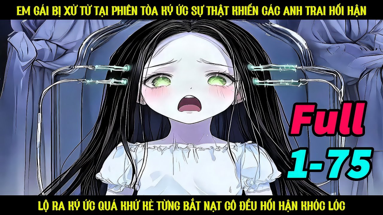 EM GÁI BỊ XỬ TỬ TẠI PHIÊN TÒA KÝ ỨC SỰ THẬT KHIẾN CÁC ANH TRAI HỐI HẬN || FULL 1 + 75