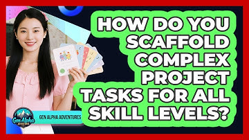 How Do You Scaffold Complex Project Tasks For All Skill Levels? - Gen Alpha Adventures