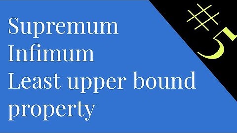 video #5 |  Supremum | Infimum | Least upper bound property