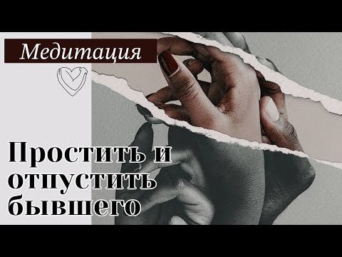 Медитация "Простить и отпустить бывшего" . Техника прощения и отпускания бывших