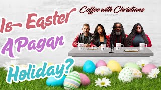 Is Easter a Pagan Holiday? |Ep.6| Coffee with Christians