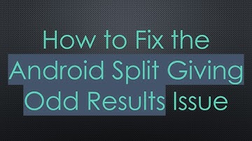 How to Fix the Android Split Giving Odd Results Issue