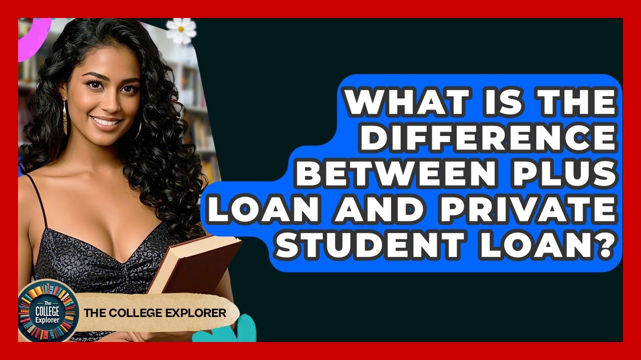 What Is The Difference Between PLUS Loan And Private Student Loan? - The College Explorer
