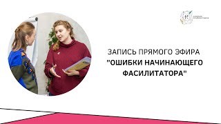 Запись эфира &quot;Ошибки начинающего фасилитатора&quot;