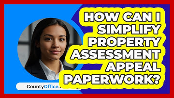How Can I Simplify Property Assessment Appeal Paperwork? - CountyOffice.org