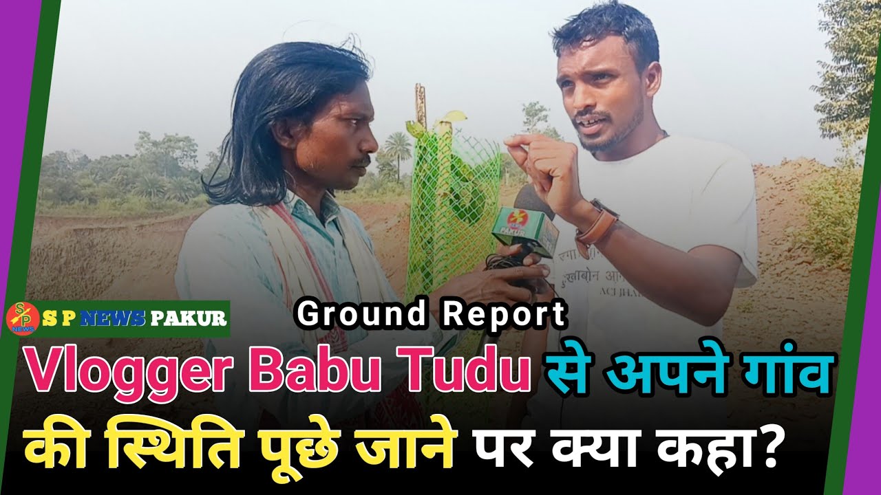 लोगों के आवाज उठाने वाले Vlogger Babu Tudu से अपने गांव की स्थिति पूछे जाने पर क्या कहा?