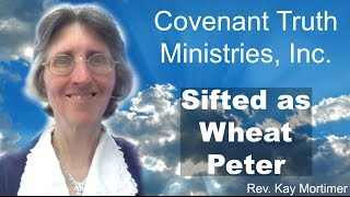 Sifted As Wheat:  Peter Covenant Truth Ministries Rev Kay Mortimer