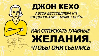 Джон Кехо - Как отпустить главные желания