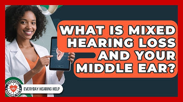 What Is Mixed Hearing Loss And Your Middle Ear? - Everyday Hearing Help