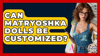 Can Matryoshka Dolls Be Customized? - Art Across Cultures