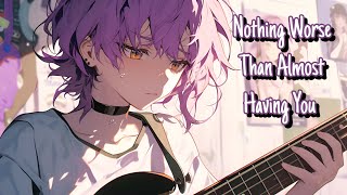 Nightcore/Sped Up - Nothing Worse Than Almost Having You {Lyrics}