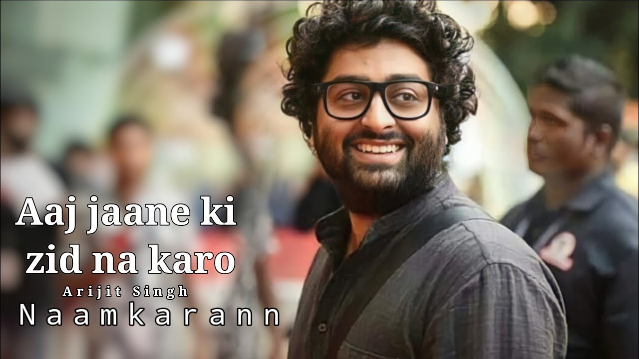 Lyrics : Aaj Jaane Ki Zid Na Karo | Naamkarann | Arijit Singh
