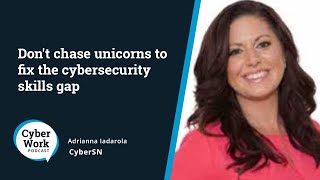 Don't chase unicorns to fix the cybersecurity skills gap | Guest Adrianna Iadarola