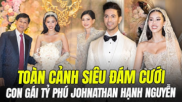 TOÀN CẢNH ĐÁM CƯỚI CON GÁI TỶ PHÚ JOHNATHAN HẠNH NGUYỄN: ĐẸP, SANG, ĐỘC