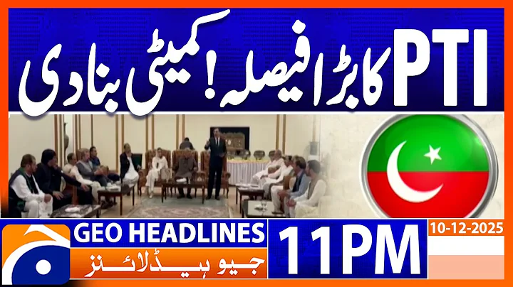 𝐏𝐓𝐈'𝐬 𝐁𝐢𝐠 𝐝𝐞𝐜𝐢𝐬𝐢𝐨𝐧..!! - 𝐂𝐨𝐦𝐦𝐢𝐭𝐭𝐞𝐞 𝐟𝐨𝐫𝐦𝐞𝐝 | Headlines Geo News 11 PM (10 December 2025)