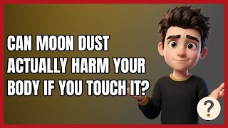 Can Moon Dust Actually Harm Your Body if You Touch It?