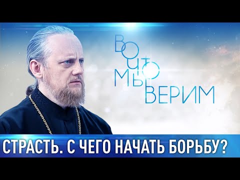 СТРАСТЬ. С ЧЕГО НАЧАТЬ БОРЬБУ? ЕПИСКОП ФЕОКТИСТ (ИГУМНОВ). ВО ЧТО МЫ ВЕРИМ