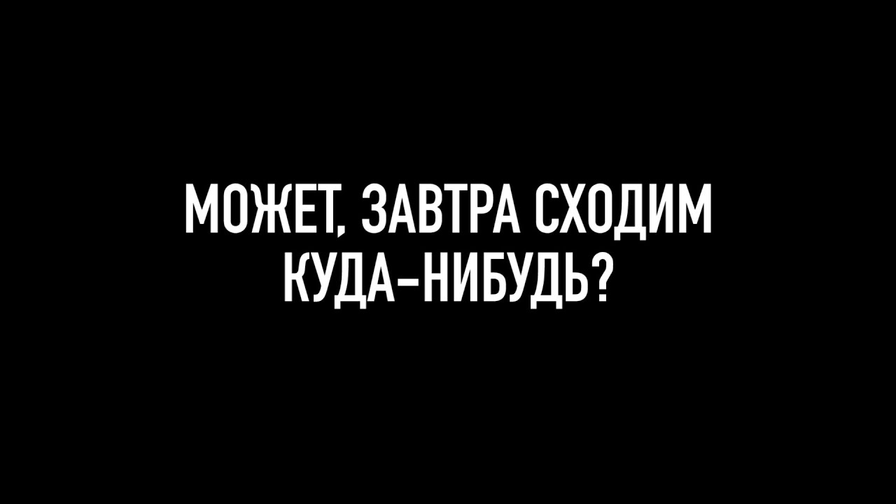 Завтра сходим. Может сходим куда-нибудь. Сходим куда нибудь. Завтра куда нибудь сходим. Может сходим завтра куда нибудь.