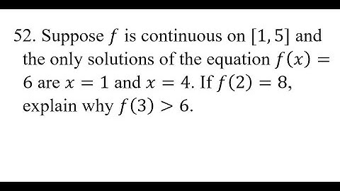 52. Suppose f is continuous on [1,5] and the only solutions of the equation f(x)=6 are x=1 and x=4.