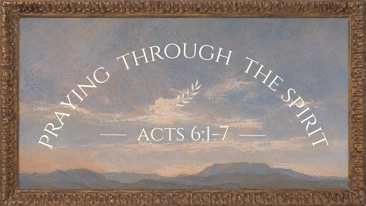 Praying Through The Spirit (Acts 6 v 1-7)
