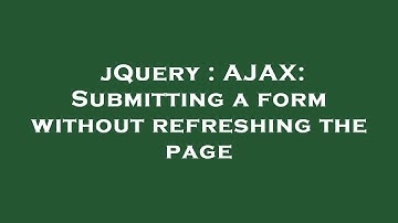 jQuery : AJAX: Submitting a form without refreshing the page