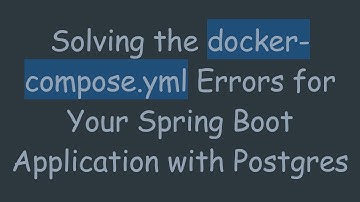 Solving the docker-compose.yml Errors for Your Spring Boot Application with Postgres
