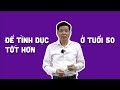 ĐỂ TÌNH DỤC TỐT HƠN TUỔI 50 | Chuyện Đêm Muộn - Tư vấn Tình dục