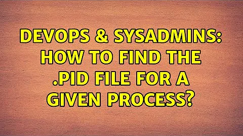 DevOps & SysAdmins: How to find the .pid file for a given process? (2 Solutions!!)