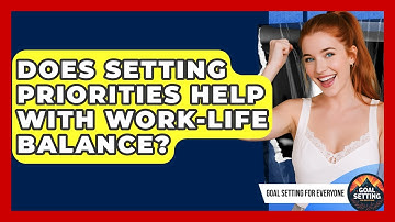 Does Setting Priorities Help With Work-Life Balance? | Goal Setting For Everyone News