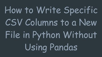 How to Write Specific CSV Columns to a New File in Python Without Using Pandas