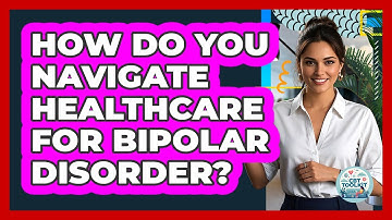 How Do You Navigate Healthcare For Bipolar Disorder? - CBT Toolkit