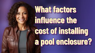 What factors influence the cost of installing a pool enclosure?