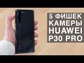 ПЯТЬ ГЛАВНЫХ ФИШЕК камеры HUAWEI P30 PRO