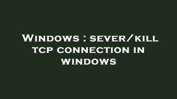 Windows : sever/kill tcp connection in windows