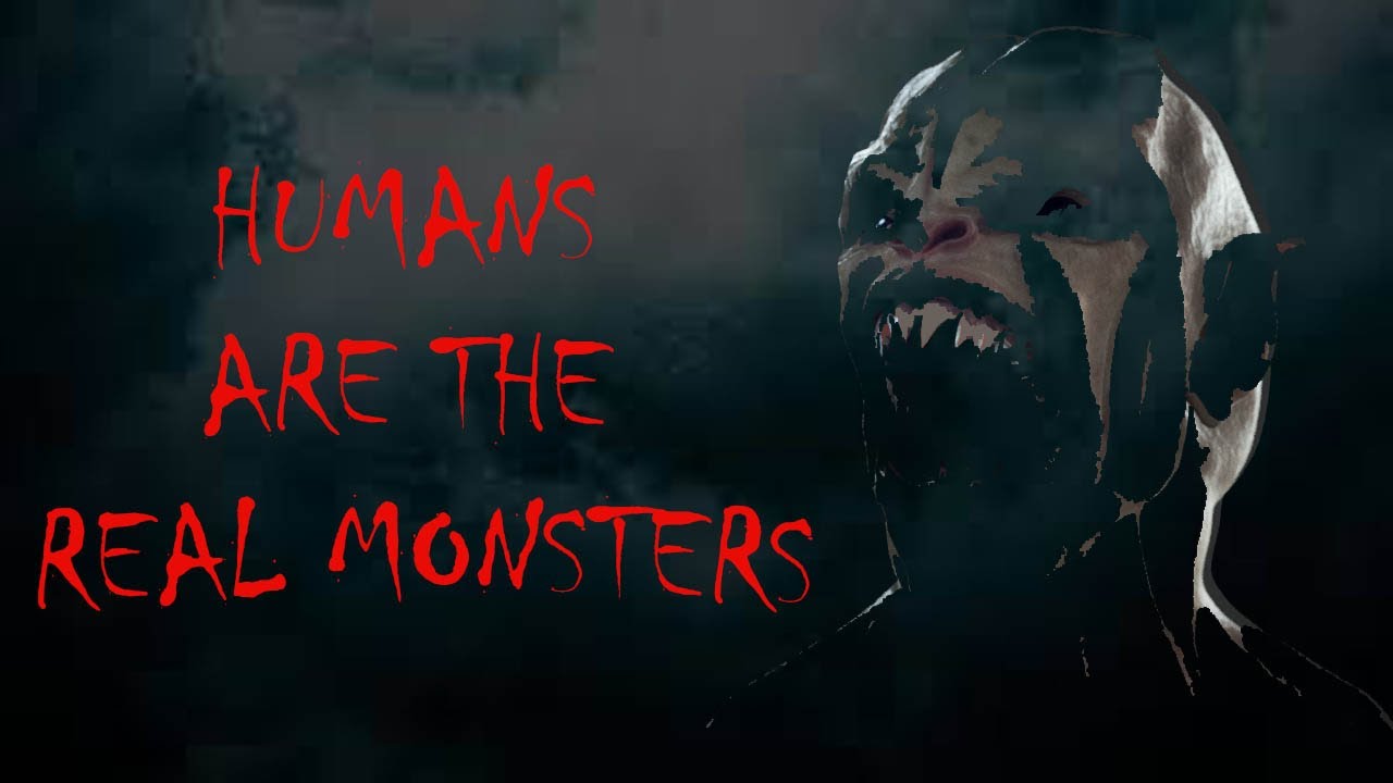 HUMANS ARE THE REAL MONSTERS HUMAN NATURE YouTube