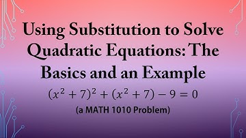 Using Substitution to Solve Quadratic Equations: The Basics and an Example (a MATH 1010 Problem)
