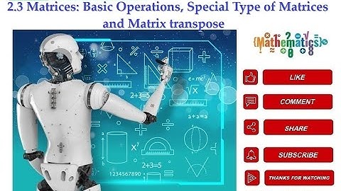 2.3 Matrices: Basic Operations, Special Type of Matrices  and Matrix transpose