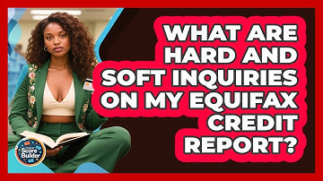 What Are Hard And Soft Inquiries On My Equifax Credit Report? - Student Score Builder