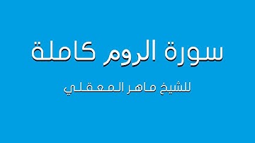 سورة الروم للشيخ ماهر المعيقلي كاملة (تلاوة مرتلة)