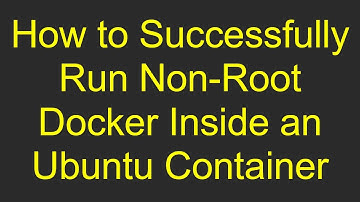 How to Successfully Run Non-Root Docker Inside an Ubuntu Container