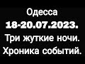 ОДЕССА 18-20 ИЮЛЯ 2023. ТРИ ЖУТКИЕ НОЧИ. ХРОНИКА СОБЫТИЙ.