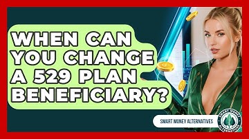 When Can You Change A 529 Plan Beneficiary? - Smart Money Alternatives
