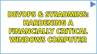 DevOps & SysAdmins: Hardening a financially critical Windows computer (12 Solutions!!)
