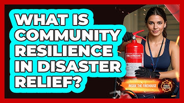What Is Community Resilience In Disaster Relief? - Inside the Firehouse